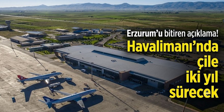 Erzurum'u bitiren açıklama! Havalimanı'nda çile iki yıl sürücek