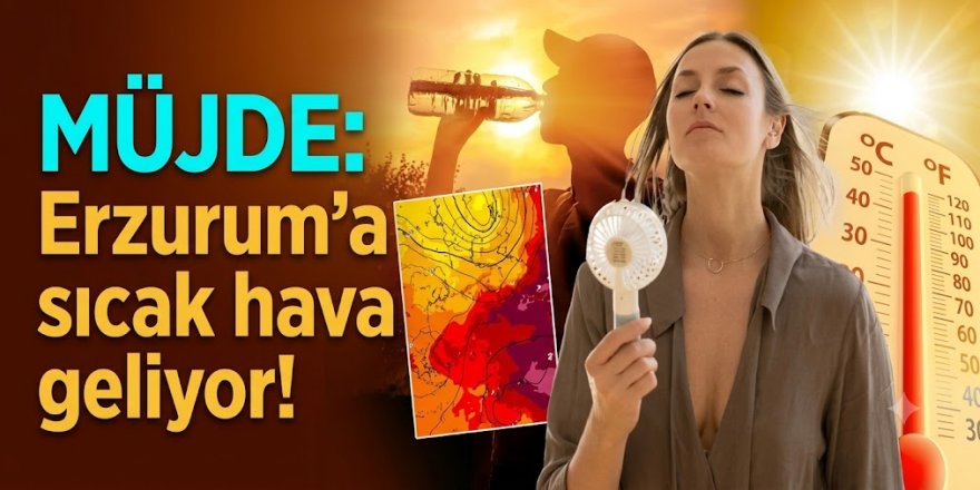 MÜJDE: Erzurum'a sıcak hava geliyor!