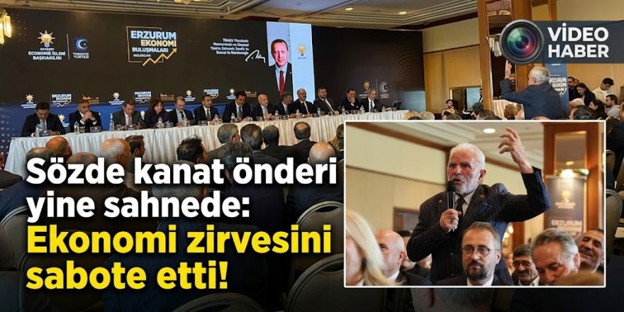 Erzurum'un Sözde kanat önderi yine sahnede: Ekonomi zirvesini sabote etti!