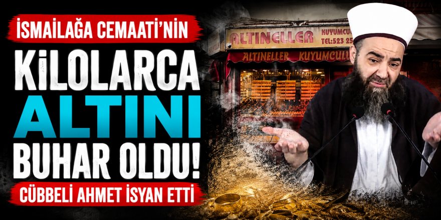 İsmailağa Cemaati'nin kilolarca altını buhar oldu! Cübbeli Ahmet isyan etti
