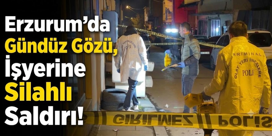 Erzurum'da gündüz gözü, işyerine silahlı saldırı