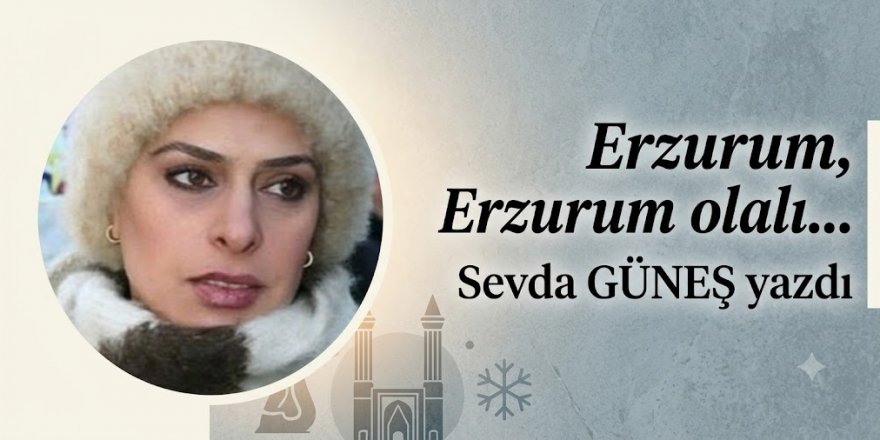 Erzurum, Erzurum olalı…
