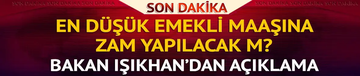 Bakan Işıkhan'dan en düşük emekli maaşı mesajı