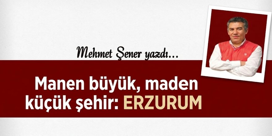 Manen büyük, madden küçük şehir: ERZURUM
