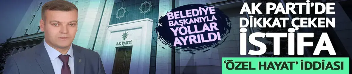 AK Parti'de perde arkası dikkat çeken istifa! Belediye başkanıyla yollar ayrıldı