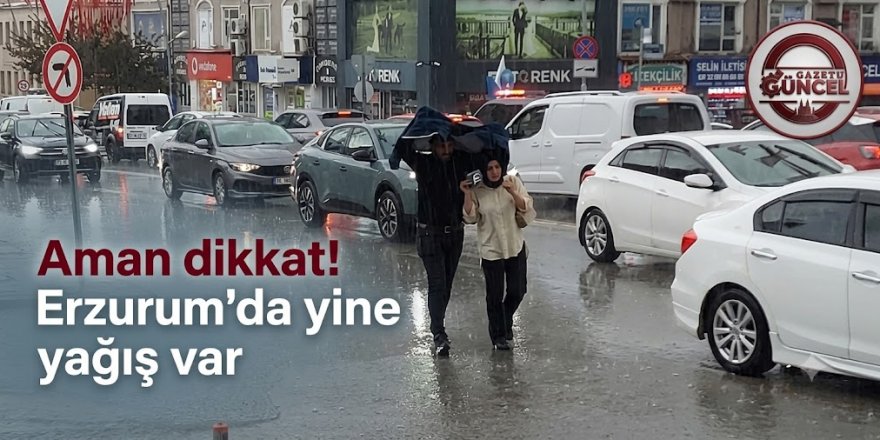 Aman dikkat! Erzurum'da yine yağış var