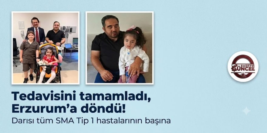 Tedavisini tamamladı, Erzurum'a döndü! Darısı tüm SMA Tip 1 hastalarının başına