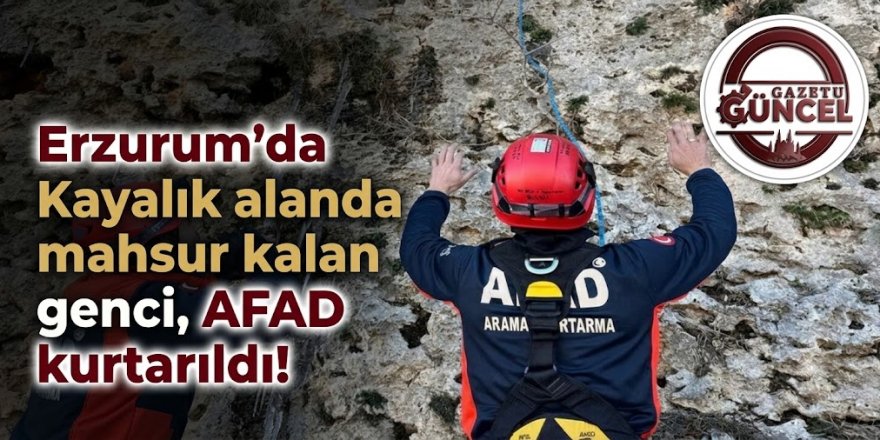Erzurum'da Kayalık alanda mahsur kalan genci, AFAD kurtarıldı!