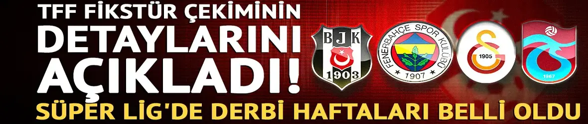 TFF fikstür çekiminin detaylarını açıkladı! Süper Lig'de derbi haftaları belli oldu