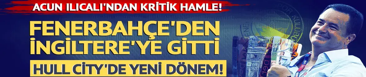 Acun Ilıcalı'ndan kritik hamle! Hull City'ye Türk sportif direktör