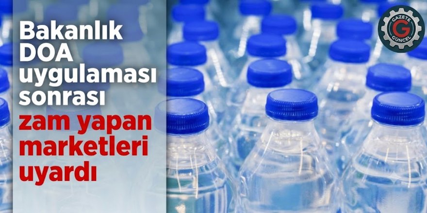 Bakanlık DOA uygulaması sonrası zam yapan marketleri uyardı