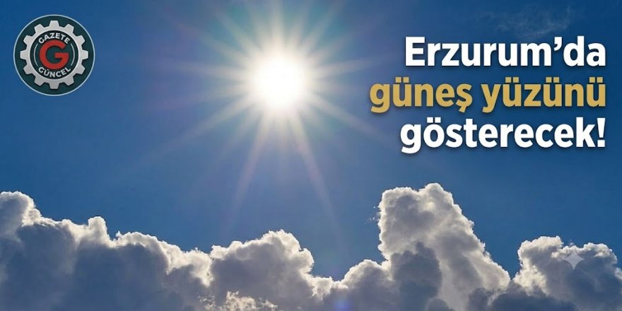 Erzurum'da güneş yüzünü gösterecek!