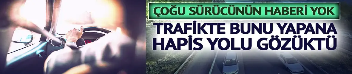 Trafikte bunu yapana hapis yolu gözüktü: Art arda selektör suç sayıldı
