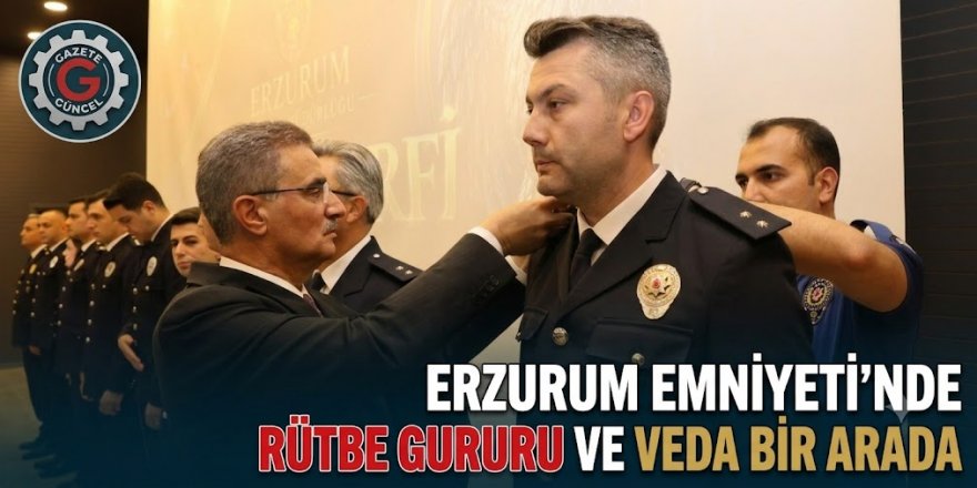 Erzurum Emniyeti'nde Rütbe gururu ve veda bir arada