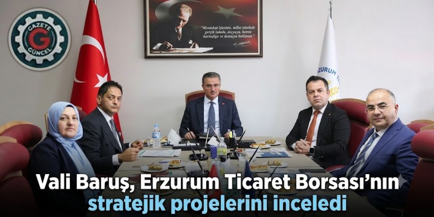 Vali Baruş, Erzurum Ticaret Borsası'nın stratejik projelerini inceledi