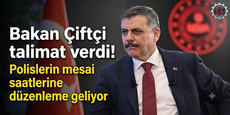 Bakan Çiftçi talimat verdi! Polislerin mesai saatlerine düzenleme geliyor