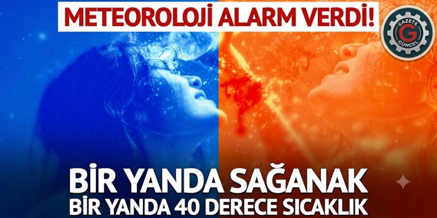 Meteoroloji Alarm Verdi! Bir Yanda Sağanak Bir Yanda 40 Derece Sıcaklık