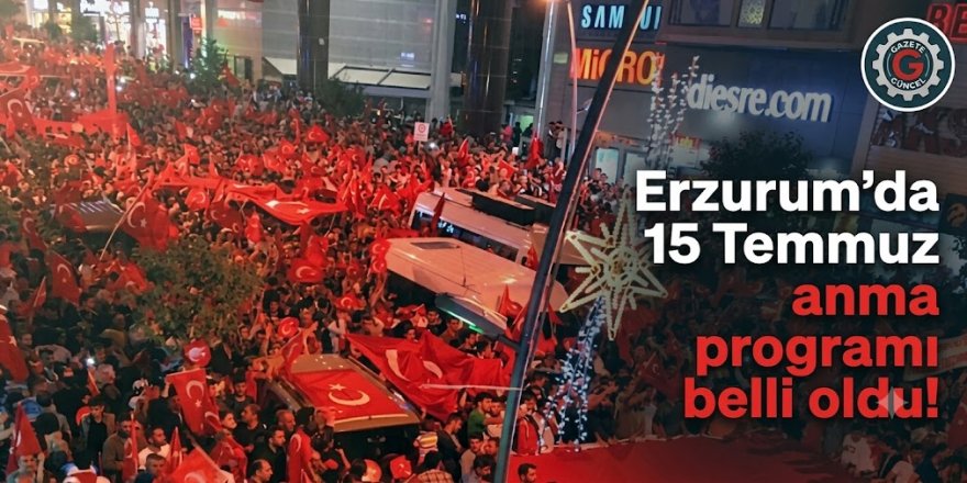 Erzurum'da 15 Temmuz anma programı belli oldu!