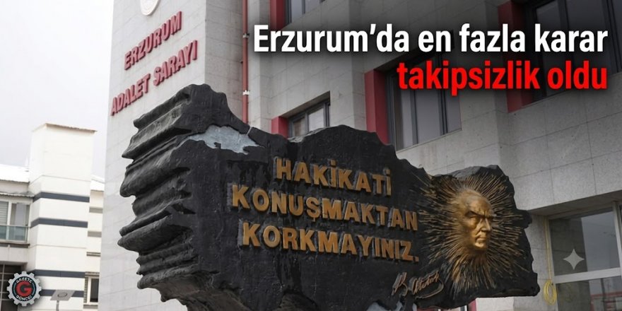 Erzurum'da en fazla karar takipsizlik oldu