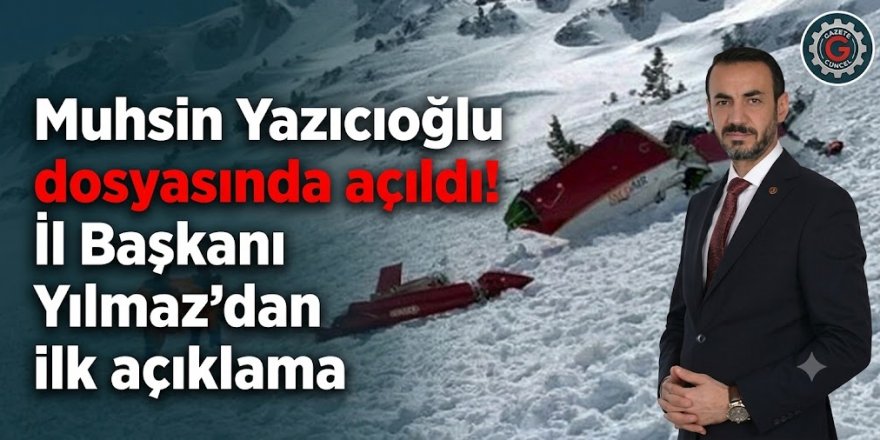 Muhsin Yazıcıoğlu dosyası açıldı! İl Başkanı Yılmaz'dan ilk açıklama
