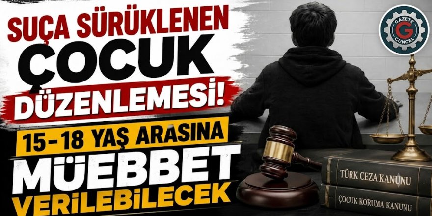 Suça sürüklenen çocuk düzenlemesi: 15-18 yaş arasına müebbet verilebilecek