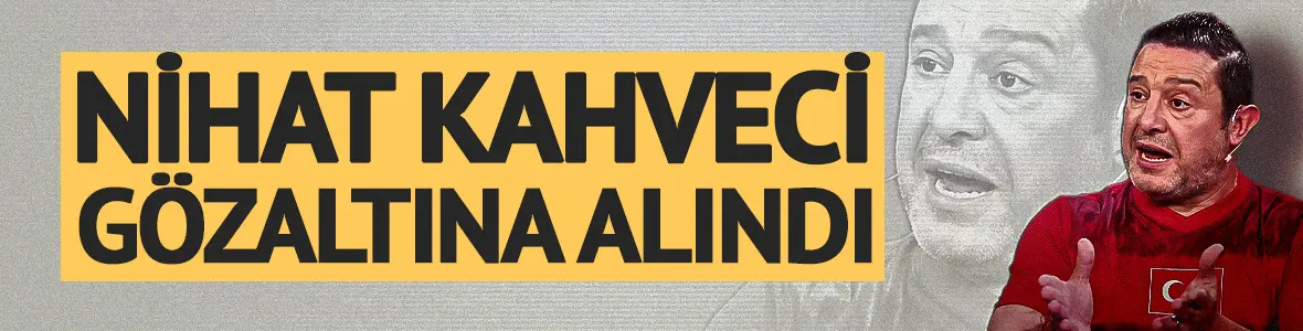 Nihat Kahveci gözaltına alındı