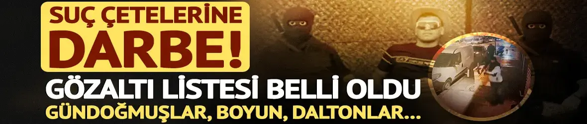 Çetelere operasyon! Liste belli oldu: