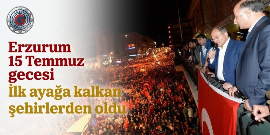 Erzurum 15 Temmuz gecesi ilk ayağa kalkan şehir oldu