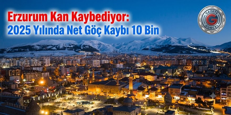 Erzurum Kan Kaybediyor: 2025 Yılında Net Göç Kaybı 10 Bini Aşarak Alarm Verdi!