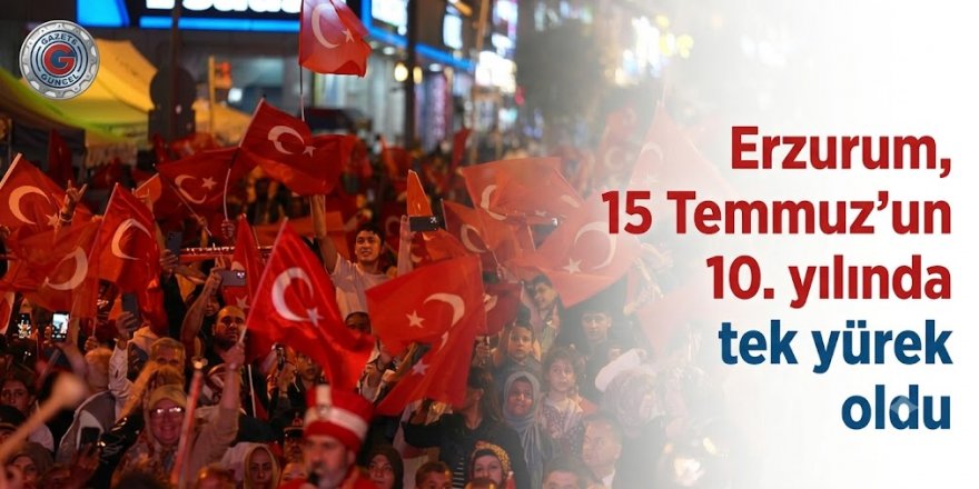 Erzurum, 15 Temmuz'un 10. yılında tek yürek oldu