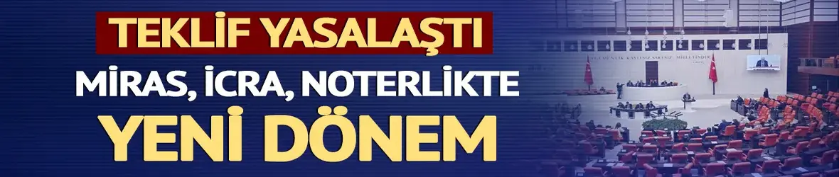 Miras, icra, noterlikte yeni dönem: Teklif yasalaştı