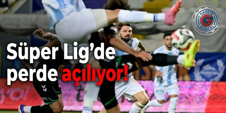 Süper Lig'de perde açılıyor!