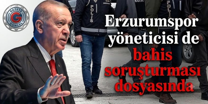 Erzurumspor yöneticisi de bahis soruşturması dosyasında