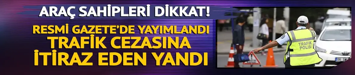 Araç sahipleri dikkat! Trafik cezasına itiraz eden yandı