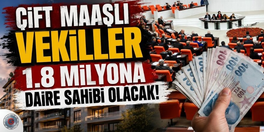 Çift maaşlı vekiller 1.8 milyona daire sahibi olacak
