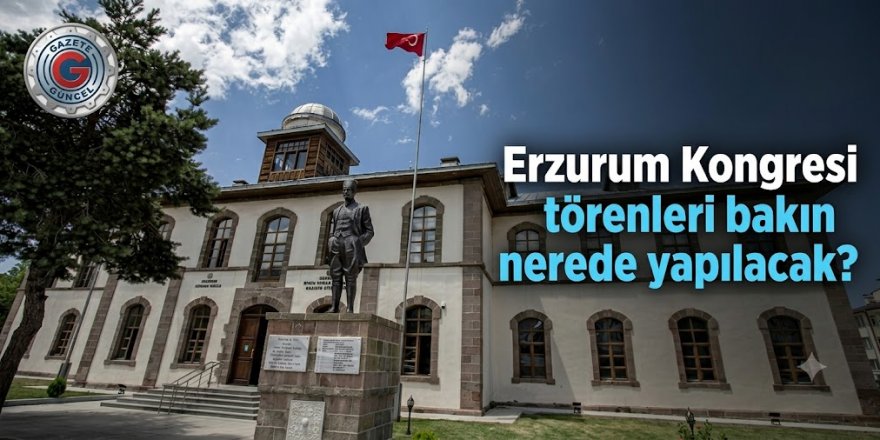 Erzurum Kongresi törenleri bakın nerede yapılacak?