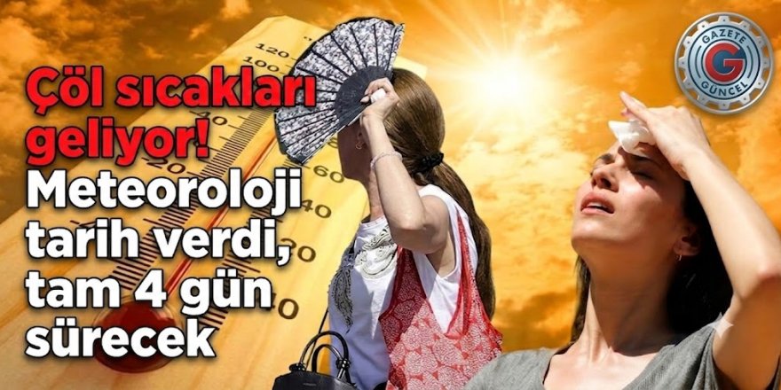Çöl sıcakları geliyor! Meteoroloji tarih verdi, tam 4 gün sürecek: