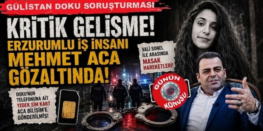 Gülistan Doku soruşturmasında Erzurumlu iş insanı da gözaltında