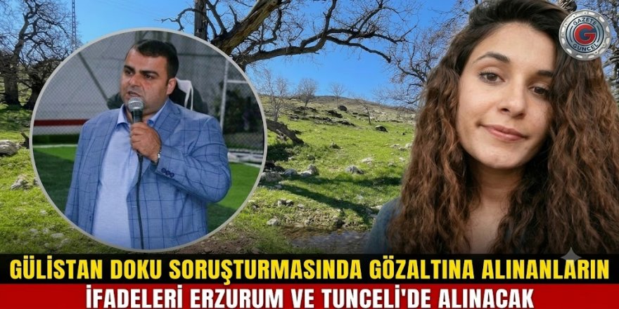 Gülistan Doku soruşturmasında gözaltına alınanların ifadeleri Erzurum ve Tunceli'de alınacak