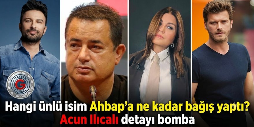 Hangi ünlü isim Ahbap'a ne kadar bağış yaptı? Acun Ilıcalı detayı bomba