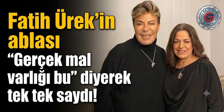 Erzurumlu Fatih Ürek'in ablası 'Gerçek mal varlığı bu' diyerek tek tek saydı!