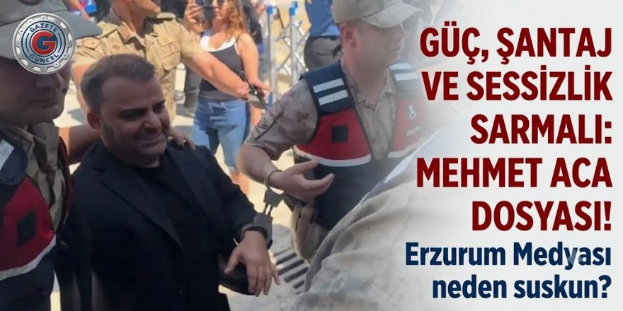 GÜÇ, ŞANTAJ VE SESSİZLİK SARMALI: MEHMET ACA DOSYASI