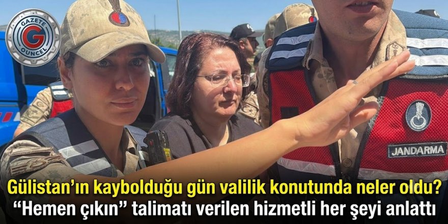Gülistan’ın kaybolduğu gün valilik konutunda neler oldu? “Hemen çıkın” talimatı verilen hizmetli her şeyi anlattı