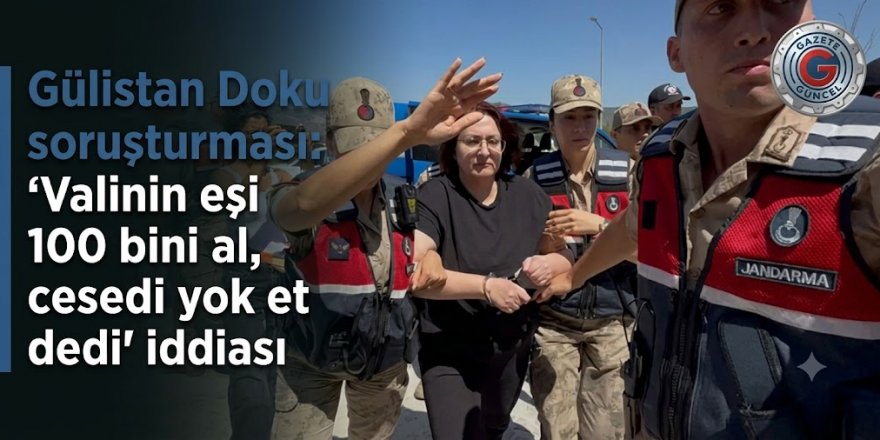 Gülistan Doku soruşturması: 'Valinin eşi 100 bini al, cesedi yok et dedi' iddiası