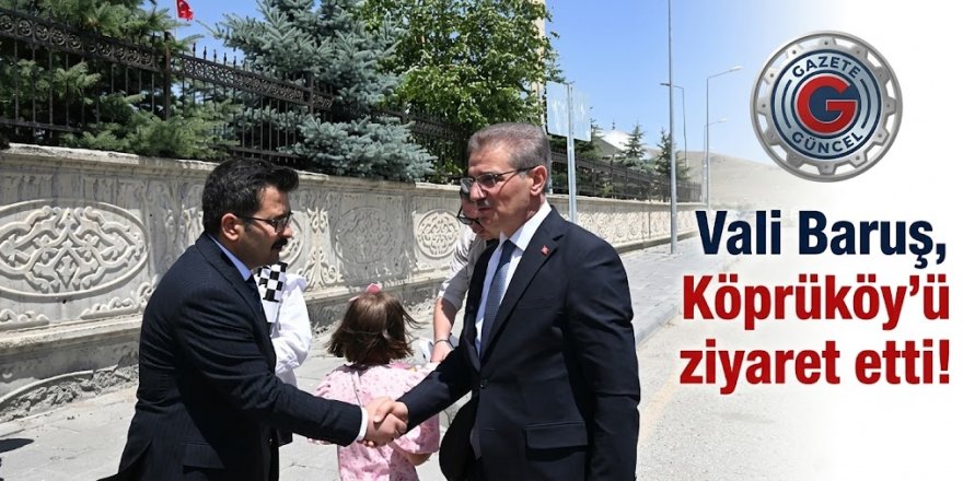 Vali Baruş, Köprüköy'ü ziyaret etti!