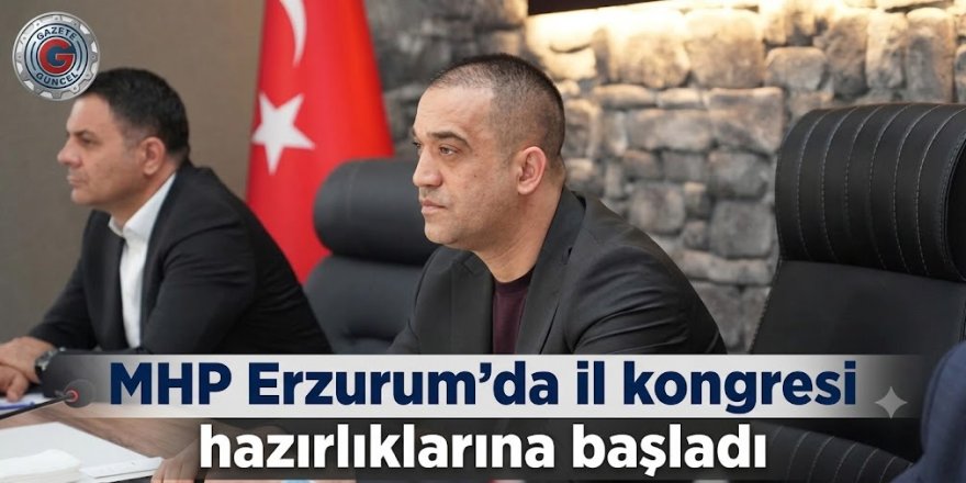 MHP Erzurum'da il kongresi hazırlıklarına başladı
