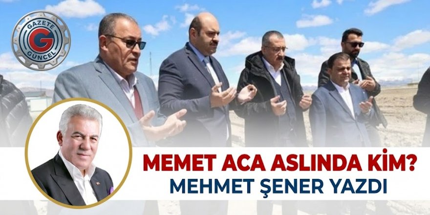 Memet Aca aslında kim?