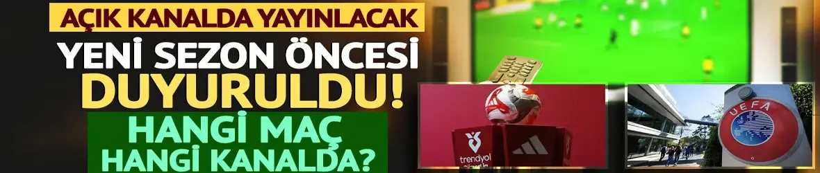 Açık kanalda yayınlanacak! Yeni sezon öncesi hangi maç hangi kanalda?