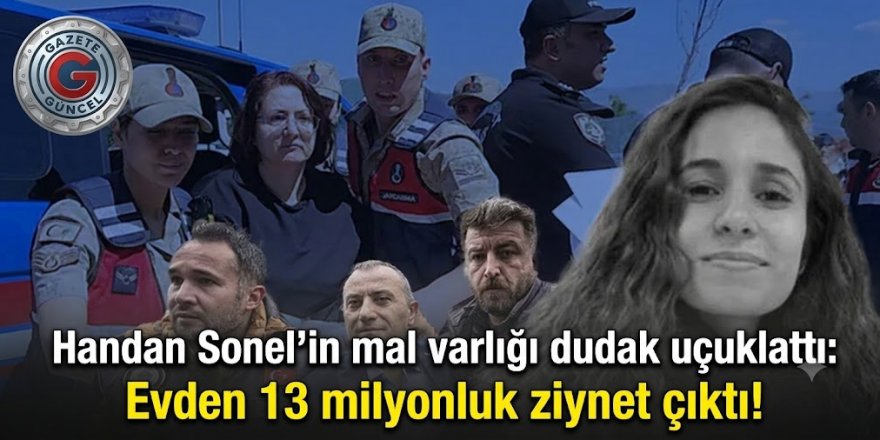 Handan Sonel’in mal varlığı dudak uçuklattı: Evden 13 milyonluk ziynet çıktı!