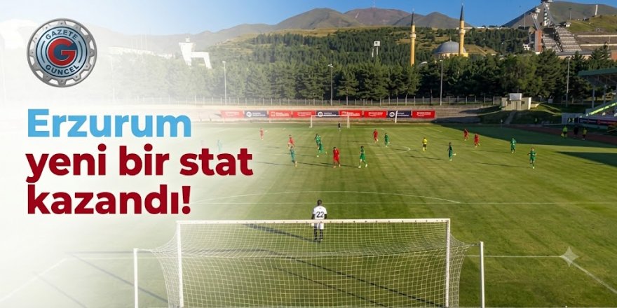 Erzurum yeni bir stat kazandı!